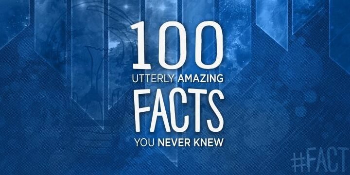100 Utterly Amazing Facts You Never Knew